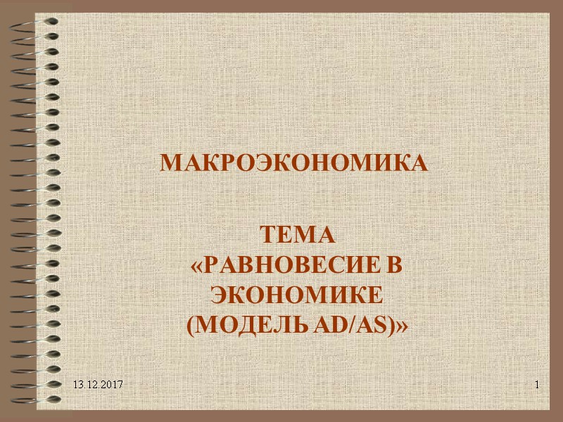 13.12.2017 1 МАКРОЭКОНОМИКА ТЕМА «РАВНОВЕСИЕ В ЭКОНОМИКЕ (МОДЕЛЬ AD/AS)»